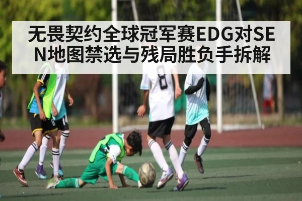 无畏契约全球冠军赛EDG对SEN地图禁选与残局胜负手拆解 | c7c7